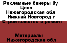 Рекламные банеры бу › Цена ­ 35 - Нижегородская обл., Нижний Новгород г. Строительство и ремонт » Материалы   . Нижегородская обл.,Нижний Новгород г.